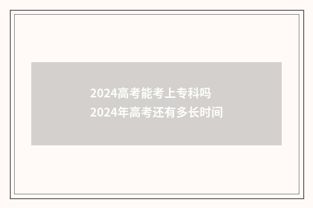 2024高考能考上专科吗 2024年高考还有多长时间