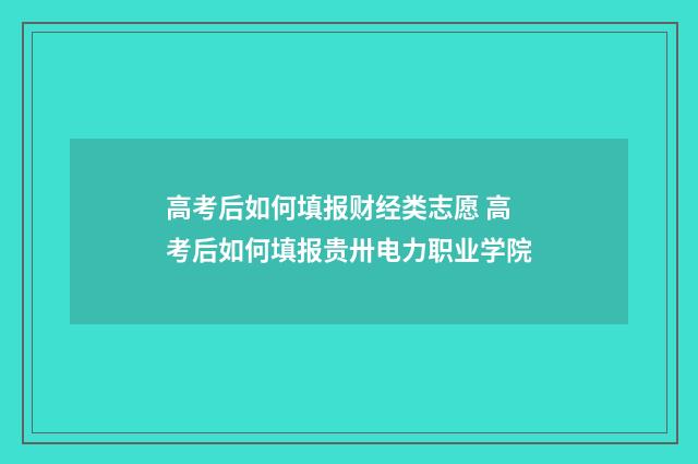 高考后如何填报财经类志愿 高考后如何填报贵卅电力职业学院