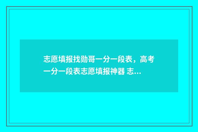 志愿填报找勋哥一分一段表，高考一分一段表志愿填报神器 志愿填报找勋哥网站选科