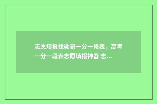志愿填报找勋哥一分一段表，高考一分一段表志愿填报神器 志愿填报找勋哥网站选科