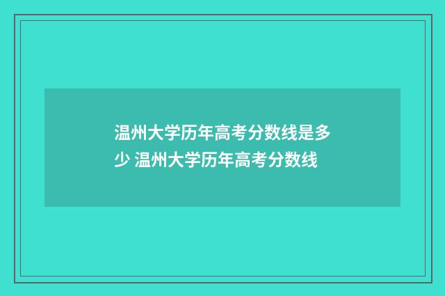 温州大学历年高考分数线是多少 温州大学历年高考分数线