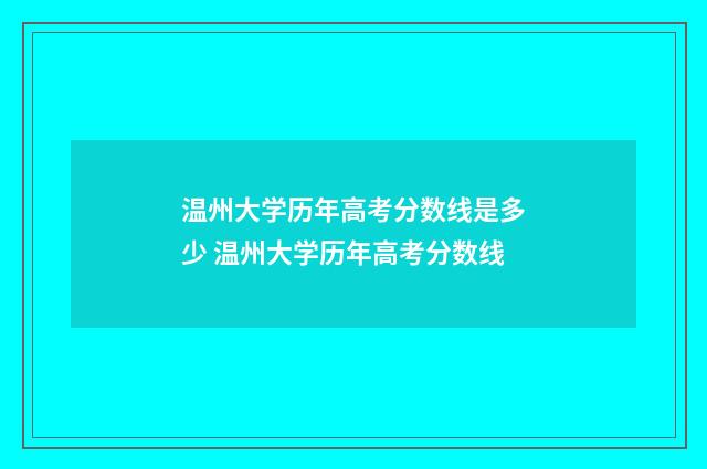 温州大学历年高考分数线是多少 温州大学历年高考分数线