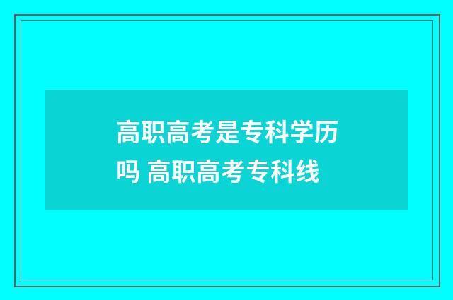 高职高考是专科学历吗 高职高考专科线