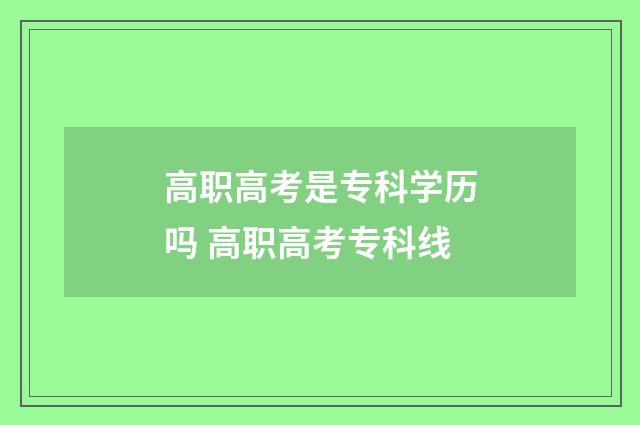 高职高考是专科学历吗 高职高考专科线