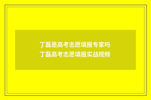 丁磊是高考志愿填报专家吗 丁磊高考志愿填报实战视频