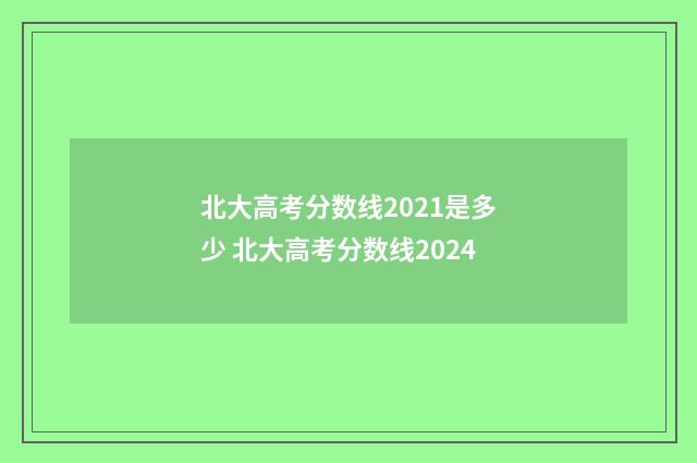 北大高考分数线2021是多少 北大高考分数线2024