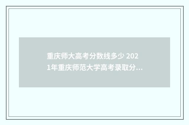 重庆师大高考分数线多少 2021年重庆师范大学高考录取分数线
