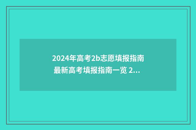2024年高考2b志愿填报指南 最新高考填报指南一览 2024年高考的政策