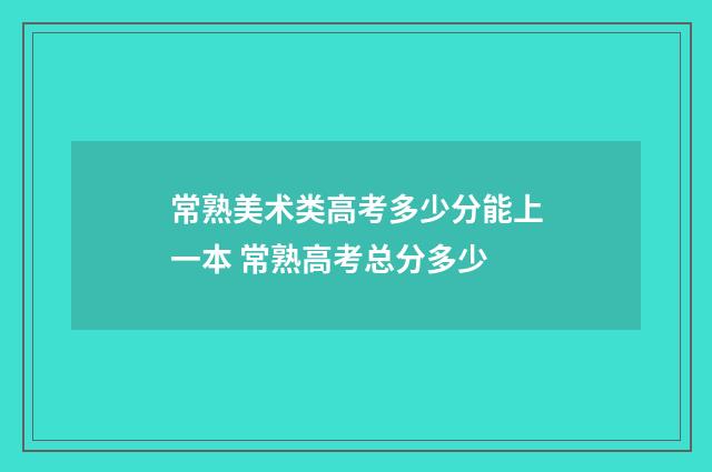 常熟美术类高考多少分能上一本 常熟高考总分多少