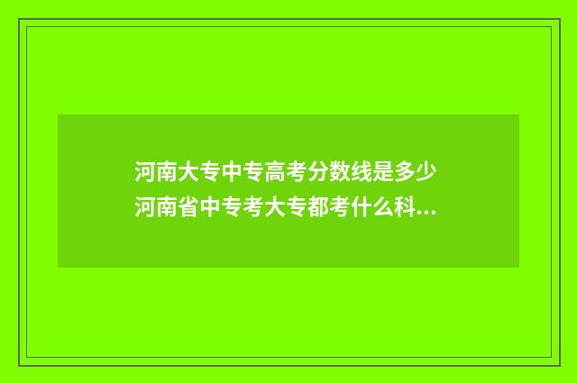 河南大专中专高考分数线是多少 河南省中专考大专都考什么科目