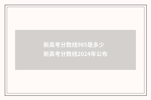 新高考分数线985是多少 新高考分数线2024年公布