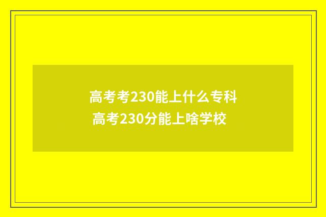 高考考230能上什么专科 高考230分能上啥学校