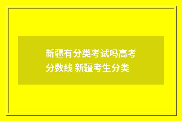 新疆有分类考试吗高考分数线 新疆考生分类