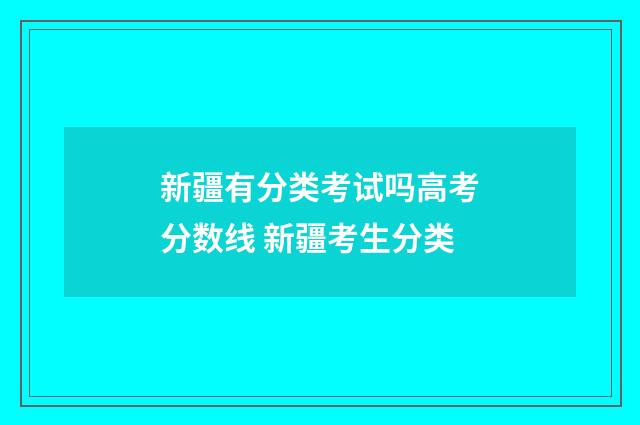 新疆有分类考试吗高考分数线 新疆考生分类