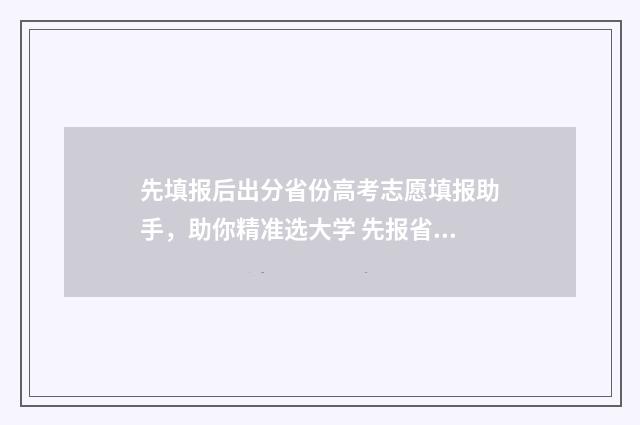 先填报后出分省份高考志愿填报助手，助你精准选大学 先报省内好还是报省外好