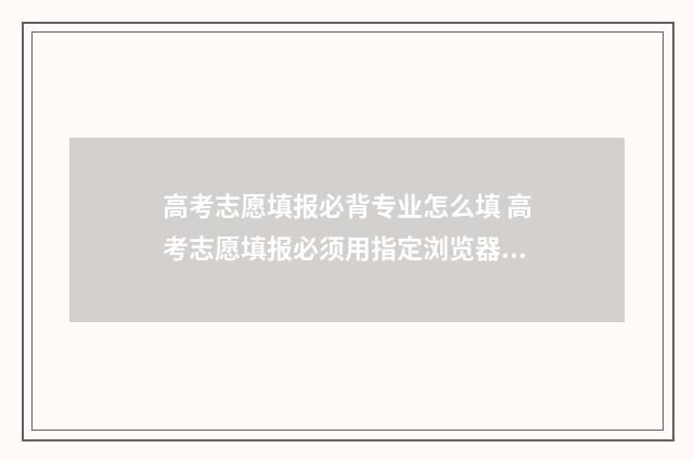 高考志愿填报必背专业怎么填 高考志愿填报必须用指定浏览器吗