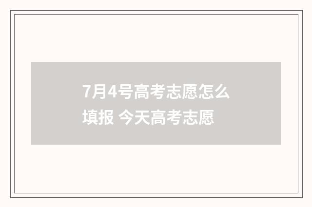 7月4号高考志愿怎么填报 今天高考志愿