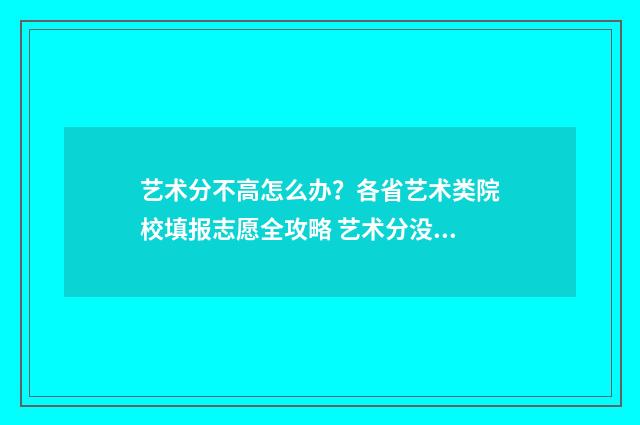 艺术分不高怎么办?各省艺术类院校填报志愿全攻略 艺术分没过怎么办