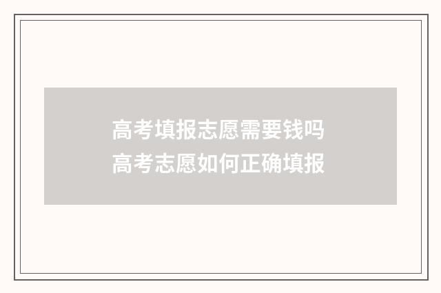 高考填报志愿需要钱吗 高考志愿如何正确填报