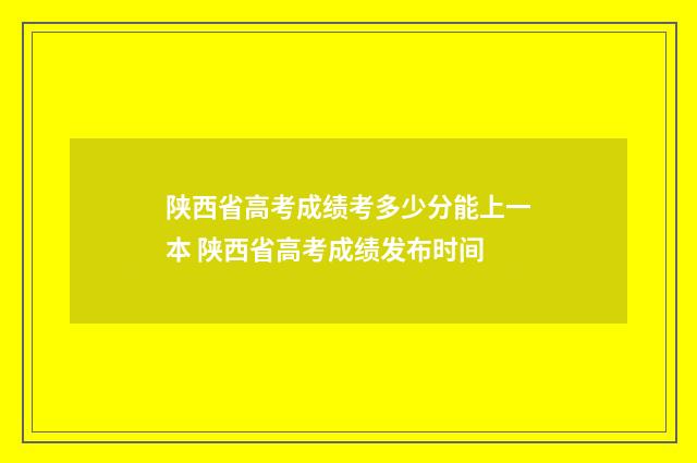 陕西省高考成绩考多少分能上一本 陕西省高考成绩发布时间