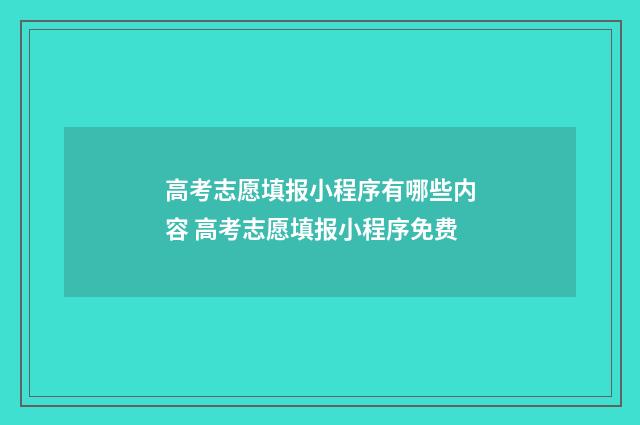高考志愿填报小程序有哪些内容 高考志愿填报小程序免费