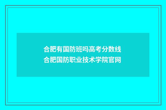 合肥有国防班吗高考分数线 合肥国防职业技术学院官网
