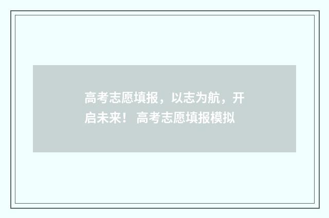 高考志愿填报,以志为航,开启未来! 高考志愿填报模拟