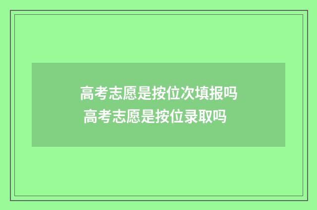 高考志愿是按位次填报吗 高考志愿是按位录取吗