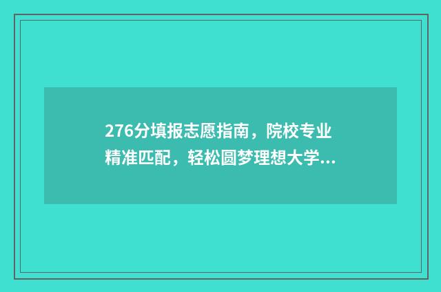 276分填报志愿指南，院校专业精准匹配，轻松圆梦理想大学 2021年志愿填报录取规则