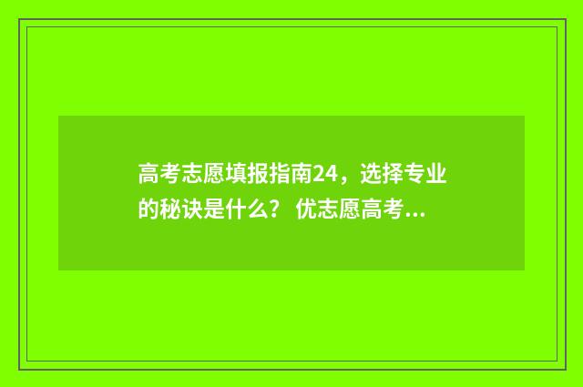 高考志愿填报指南24，选择专业的秘诀是什么？ 优志愿高考填报系统