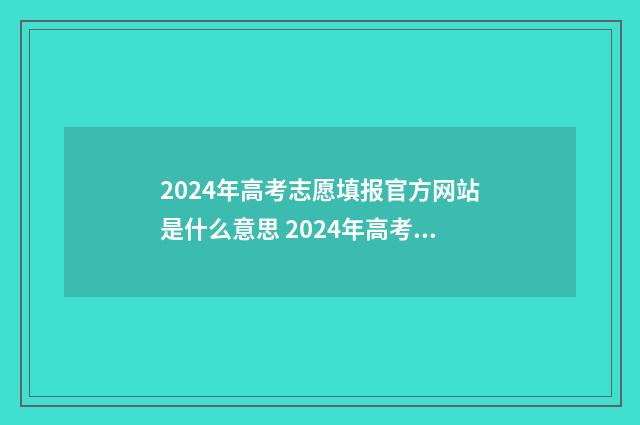 2024年高考志愿填报官方网站是什么意思 2024年高考报志愿指南