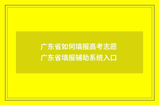 广东省如何填报高考志愿 广东省填报辅助系统入口