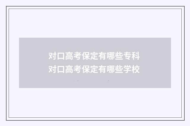 对口高考保定有哪些专科 对口高考保定有哪些学校
