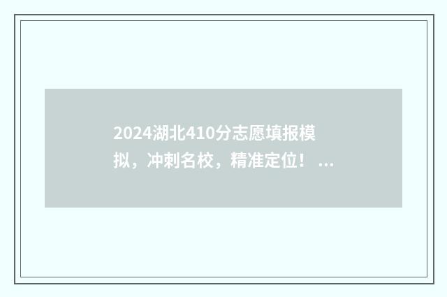 2024湖北410分志愿填报模拟，冲刺名校，精准定位！ 湖北490分