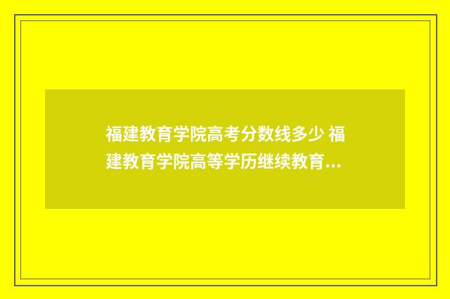 福建教育学院高考分数线多少 福建教育学院高等学历继续教育教学管理平台