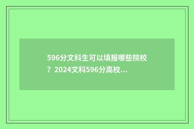 596分文科生可以填报哪些院校？2024文科596分高校推荐 596分文科生可以报军校吗