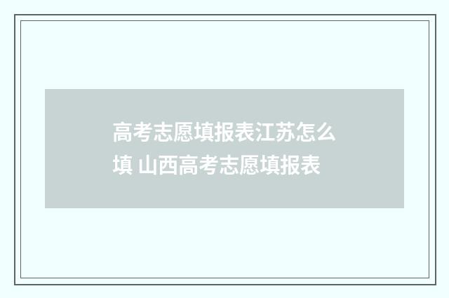 高考志愿填报表江苏怎么填 山西高考志愿填报表