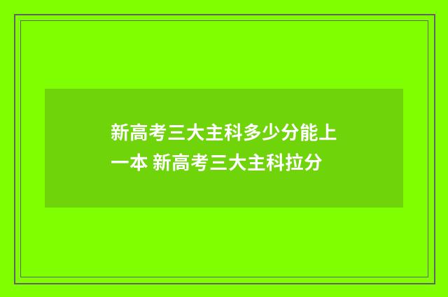 新高考三大主科多少分能上一本 新高考三大主科拉分