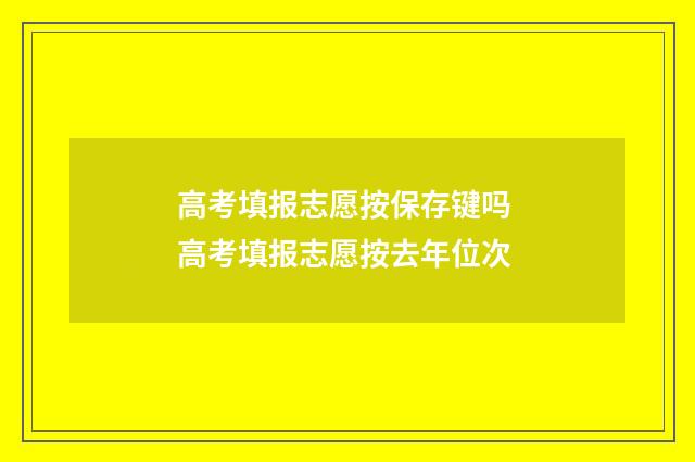 高考填报志愿按保存键吗 高考填报志愿按去年位次