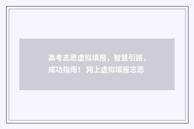 高考志愿虚拟填报，智慧引路，成功指南！ 网上虚拟填报志愿