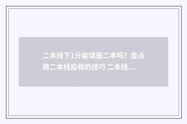 二本线下1分能填报二本吗？盘点跨二本线投档的技巧 二本线下20分可以走二本吗