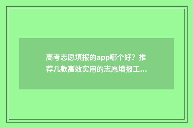 高考志愿填报的app哪个好？推荐几款高效实用的志愿填报工具 张雪峰哪年开始从事高考志愿填报的