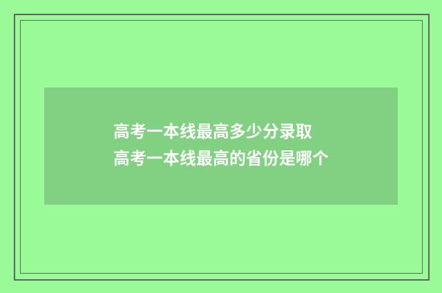 高考一本线最高多少分录取 高考一本线最高的省份是哪个