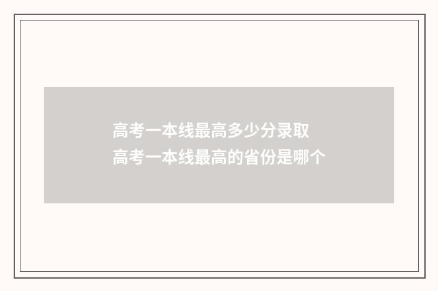 高考一本线最高多少分录取 高考一本线最高的省份是哪个