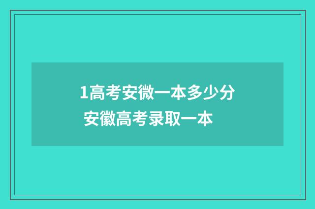 1高考安微一本多少分 安徽高考录取一本
