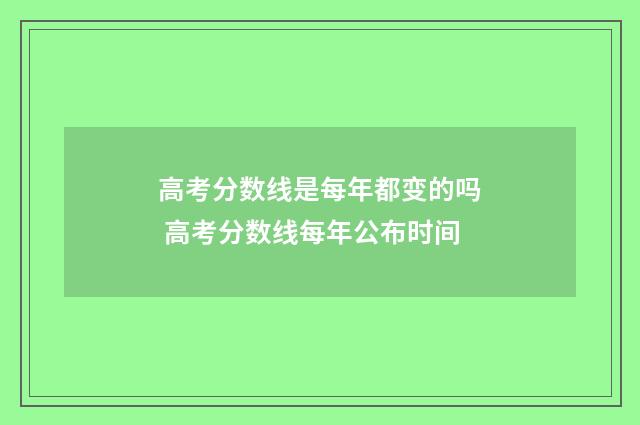 高考分数线是每年都变的吗 高考分数线每年公布时间