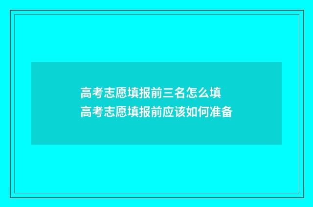 高考志愿填报前三名怎么填 高考志愿填报前应该如何准备