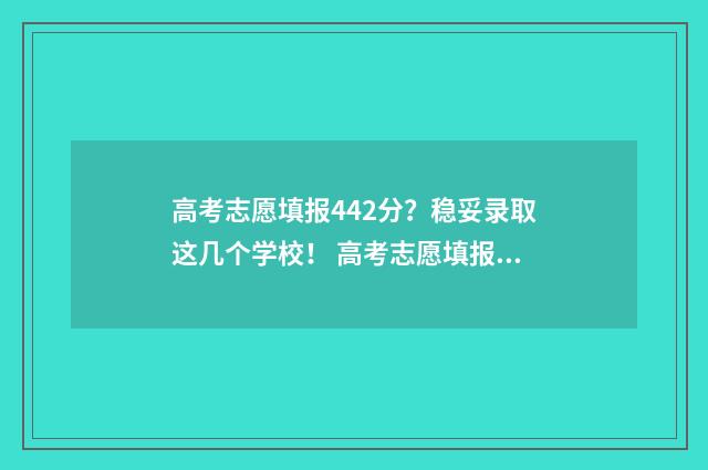 高考志愿填报442分？稳妥录取这几个学校！ 高考志愿填报能填几个