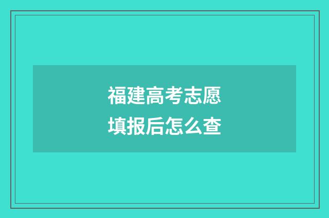 福建高考志愿填报后怎么查