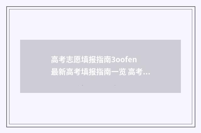 高考志愿填报指南3oofen 最新高考填报指南一览 高考志愿填报志愿表